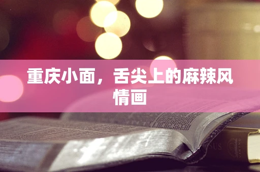 重庆小面，舌尖上的麻辣风情画