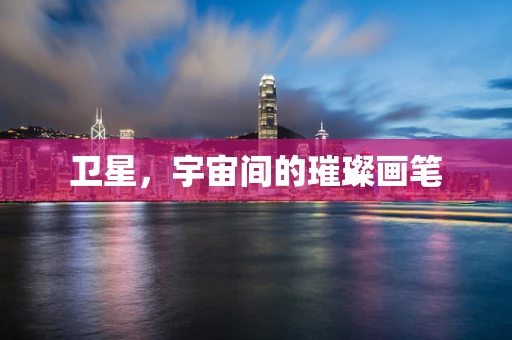 卫星，宇宙间的璀璨画笔