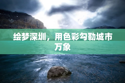 绘梦深圳，用色彩勾勒城市万象