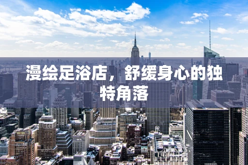 漫绘足浴店，舒缓身心的独特角落