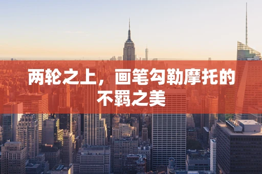 两轮之上，画笔勾勒摩托的不羁之美