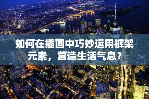 如何在插画中巧妙运用裤架元素，营造生活气息？