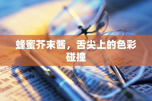 蜂蜜芥末酱，舌尖上的色彩碰撞