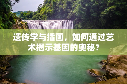 遗传学与插画，如何通过艺术揭示基因的奥秘？