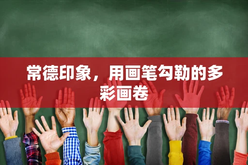 常德印象，用画笔勾勒的多彩画卷
