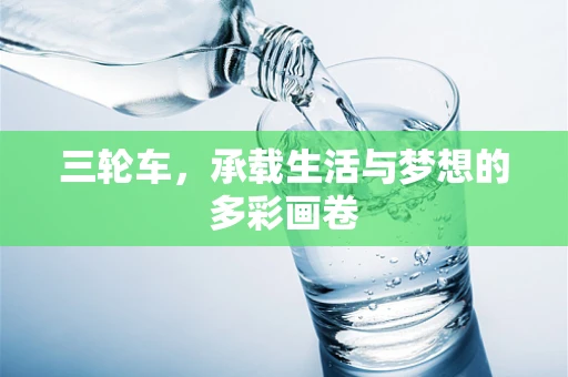 三轮车，承载生活与梦想的多彩画卷