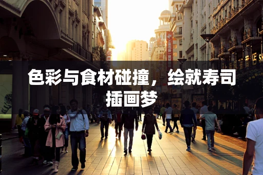 色彩与食材碰撞，绘就寿司插画梦