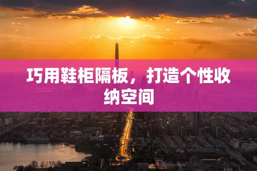 巧用鞋柜隔板，打造个性收纳空间