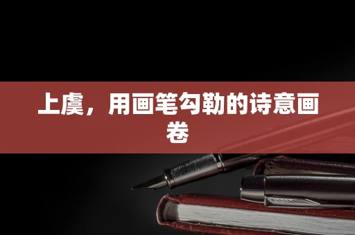 上虞，用画笔勾勒的诗意画卷