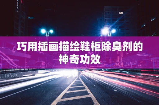 巧用插画描绘鞋柜除臭剂的神奇功效