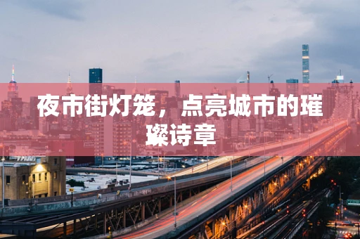夜市街灯笼，点亮城市的璀璨诗章