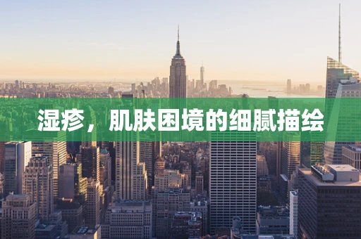 湿疹，肌肤困境的细腻描绘