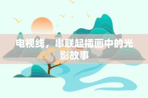电视线，串联起插画中的光影故事