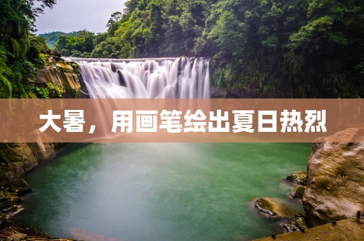 大暑，用画笔绘出夏日热烈