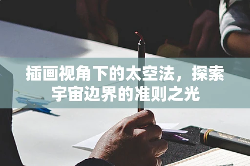 插画视角下的太空法，探索宇宙边界的准则之光