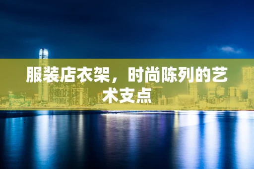 服装店衣架，时尚陈列的艺术支点