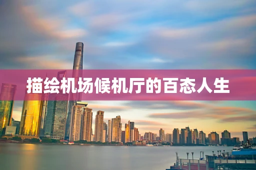 描绘机场候机厅的百态人生