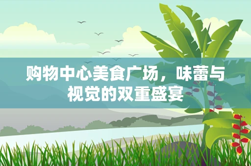购物中心美食广场，味蕾与视觉的双重盛宴