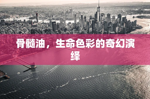 骨髓油，生命色彩的奇幻演绎