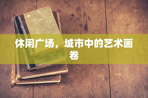 休闲广场，城市中的艺术画卷