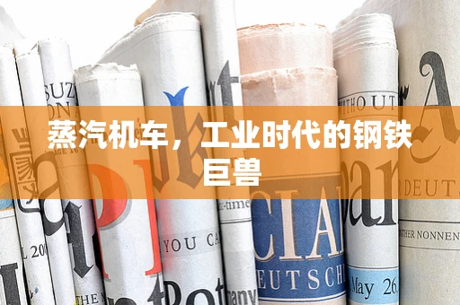 蒸汽机车，工业时代的钢铁巨兽
