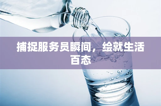 捕捉服务员瞬间，绘就生活百态