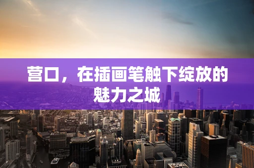 营口，在插画笔触下绽放的魅力之城