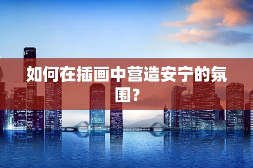如何在插画中营造安宁的氛围？