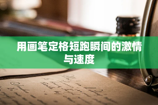 用画笔定格短跑瞬间的激情与速度