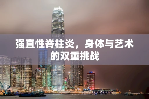 强直性脊柱炎，身体与艺术的双重挑战