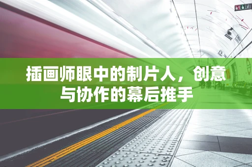 插画师眼中的制片人，创意与协作的幕后推手