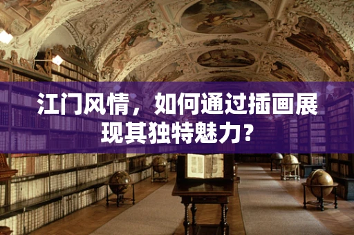 江门风情，如何通过插画展现其独特魅力？