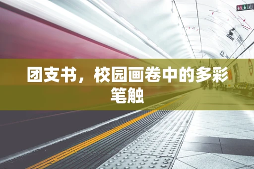 团支书，校园画卷中的多彩笔触