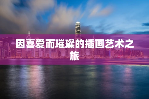 因喜爱而璀璨的插画艺术之旅