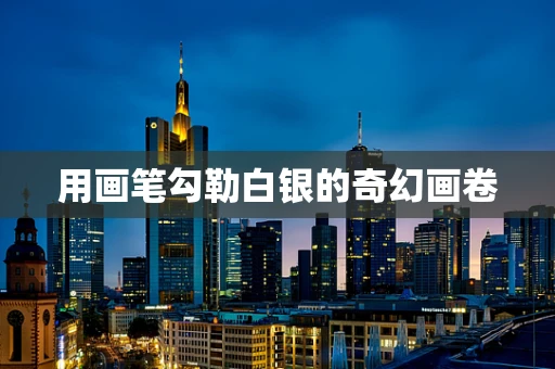 用画笔勾勒白银的奇幻画卷
