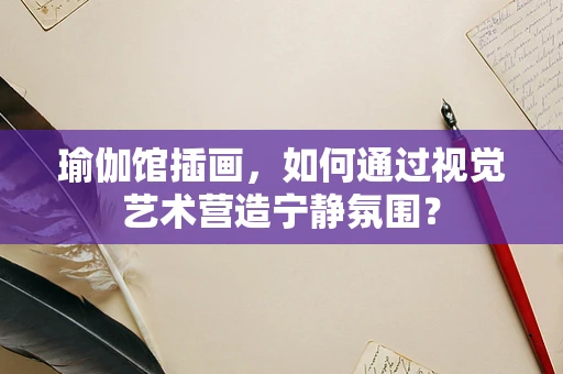 瑜伽馆插画，如何通过视觉艺术营造宁静氛围？