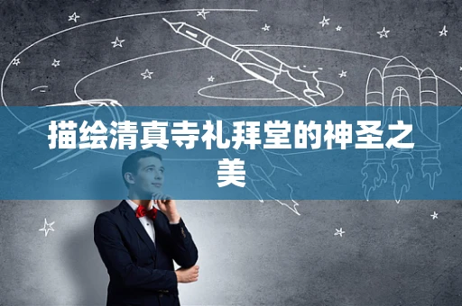 描绘清真寺礼拜堂的神圣之美