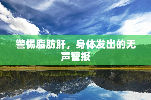 警惕脂肪肝，身体发出的无声警报