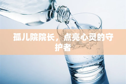 孤儿院院长，点亮心灵的守护者