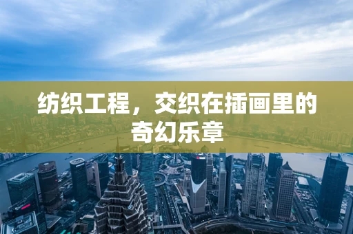 纺织工程，交织在插画里的奇幻乐章
