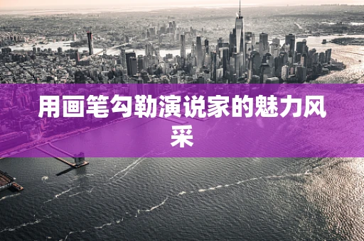 用画笔勾勒演说家的魅力风采