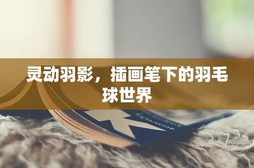 灵动羽影，插画笔下的羽毛球世界