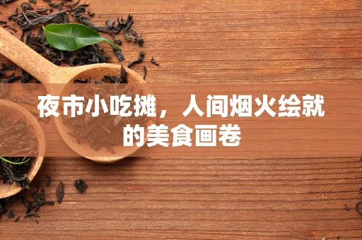夜市小吃摊，人间烟火绘就的美食画卷