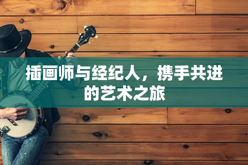 插画师与经纪人，携手共进的艺术之旅