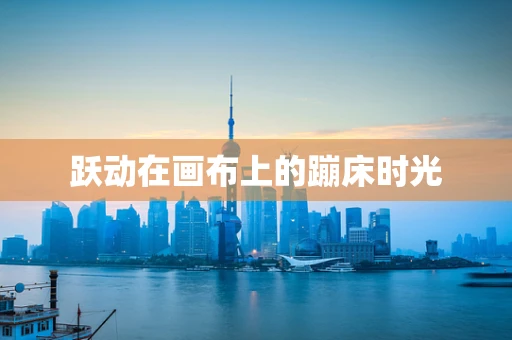 跃动在画布上的蹦床时光