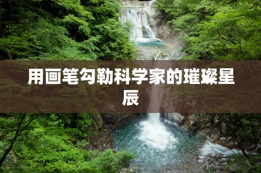 用画笔勾勒科学家的璀璨星辰
