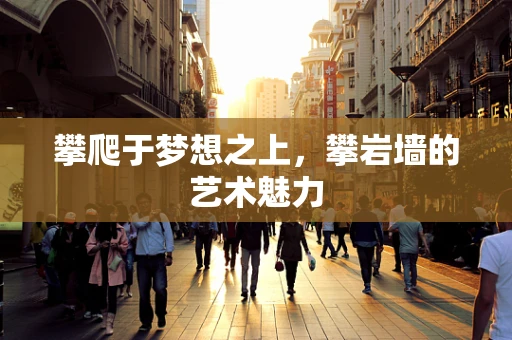攀爬于梦想之上，攀岩墙的艺术魅力