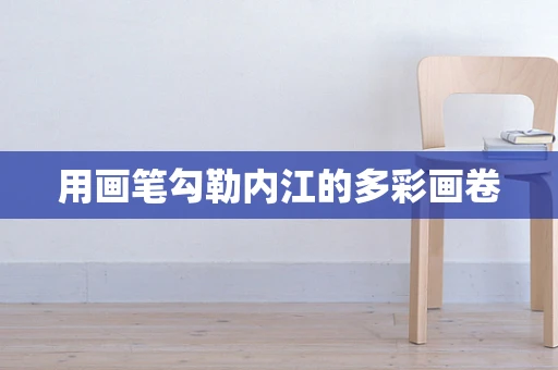 用画笔勾勒内江的多彩画卷