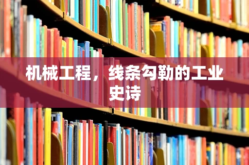 机械工程，线条勾勒的工业史诗