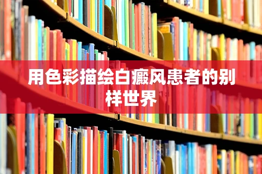 用色彩描绘白癜风患者的别样世界